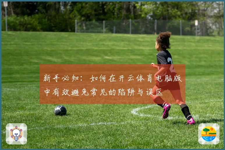 新手必知：如何在开云体育电脑版中有效避免常见的陷阱与误区