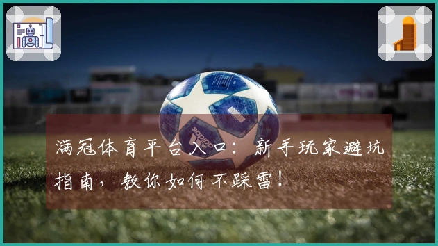 满冠体育平台入口：新手玩家避坑指南，教你如何不踩雷！