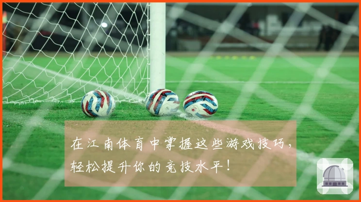 在江南体育中掌握这些游戏技巧，轻松提升你的竞技水平！