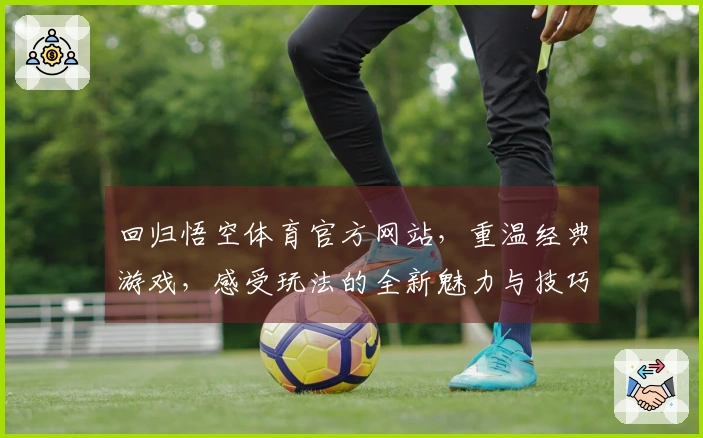 回归悟空体育官方网站，重温经典游戏，感受玩法的全新魅力与技巧提升