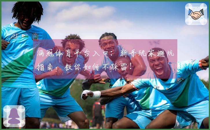 满冠体育平台入口：新手玩家避坑指南，教你如何不踩雷！
