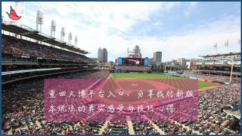 重回火博平台入口，分享我对新版本玩法的真实感受与技巧心得