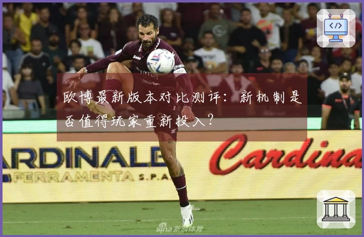 欧博最新版本对比测评：新机制是否值得玩家重新投入？