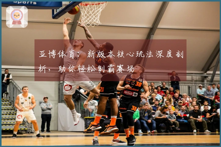 亚博体育：新版本核心玩法深度剖析，助你轻松制霸赛场