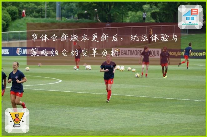 华体会新版本更新后，玩法体验与策略组合的变革分析