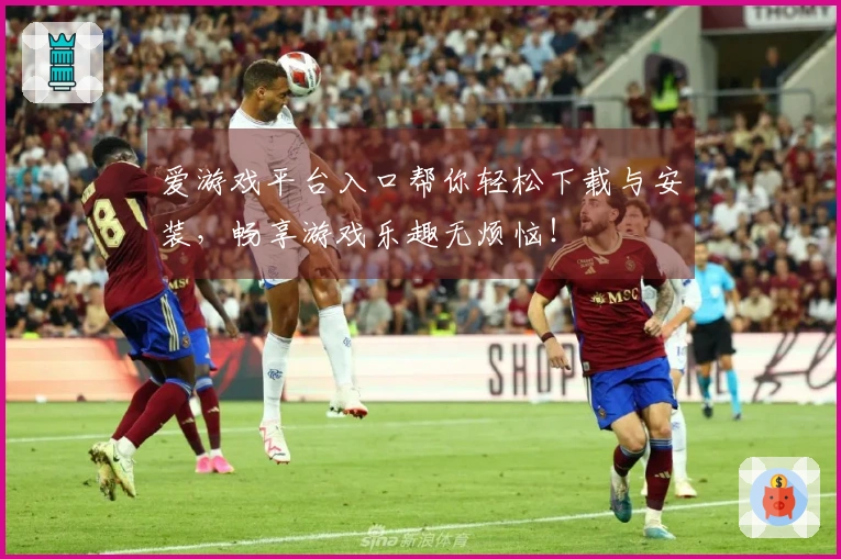 爱游戏平台入口帮你轻松下载与安装，畅享游戏乐趣无烦恼！