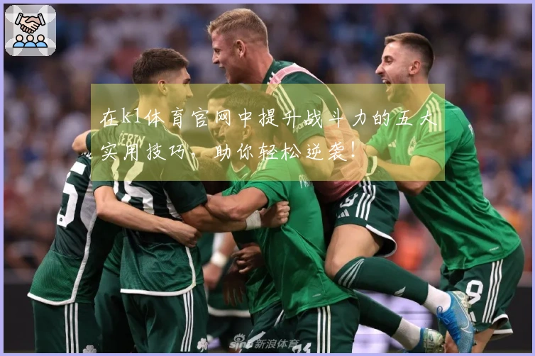 在k1体育官网中提升战斗力的五大实用技巧，助你轻松逆袭！