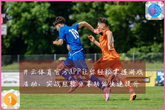 开云体育官方APP让你轻松掌握游戏活动，实战经验分享助你快速提升游戏收益
