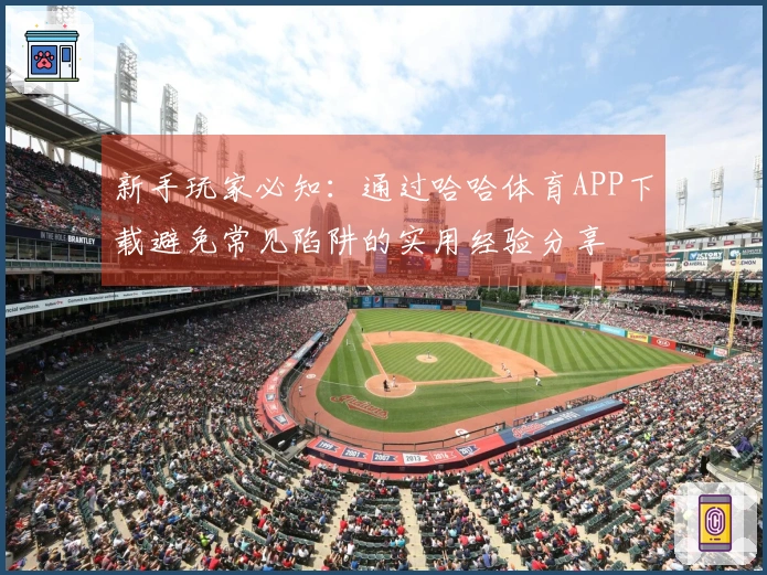 新手玩家必知：通过哈哈体育APP下载避免常见陷阱的实用经验分享