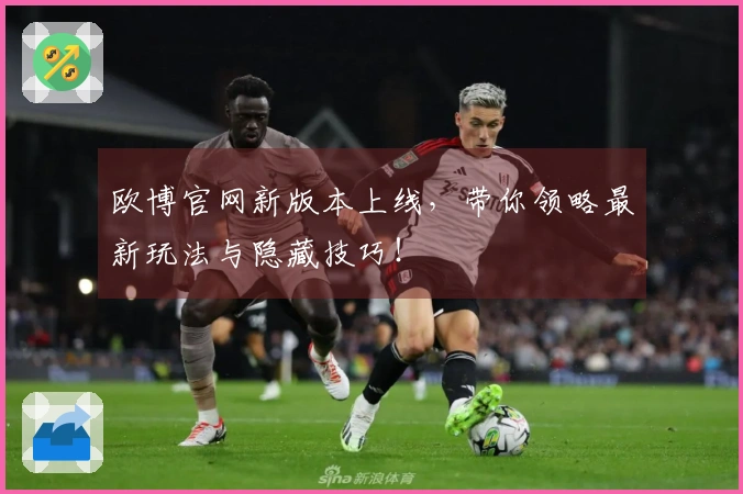 欧博官网新版本上线，带你领略最新玩法与隐藏技巧！