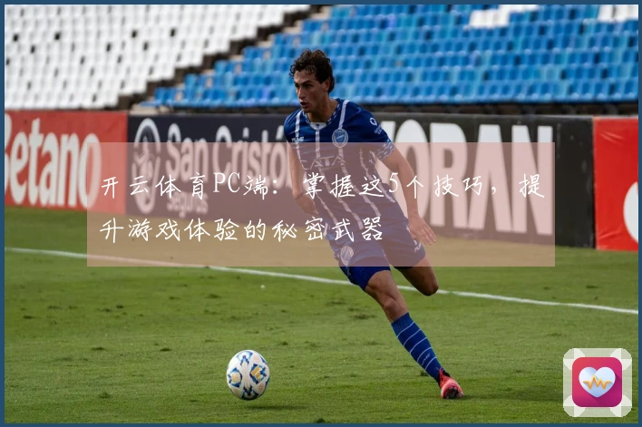 开云体育PC端：掌握这5个技巧，提升游戏体验的秘密武器